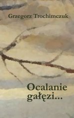 Grzegorz Trochimczuk: Ocalanie gałęzi